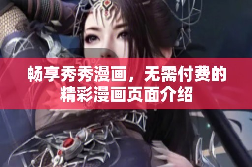 畅享秀秀漫画，无需付费的精彩漫画页面介绍