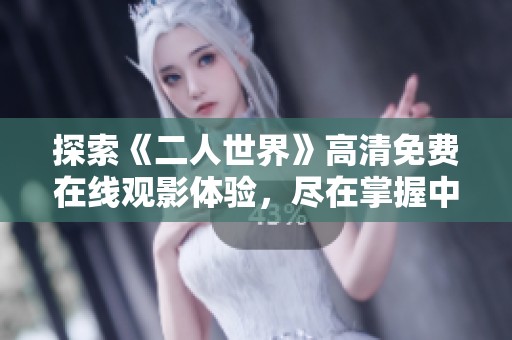 探索《二人世界》高清免费在线观影体验，尽在掌握中