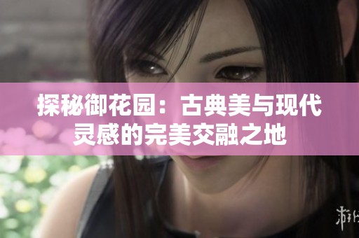 探秘御花园：古典美与现代灵感的完美交融之地