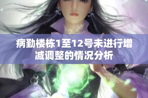 病勤楼栋1至12号未进行增减调整的情况分析