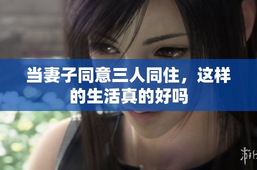 当妻子同意三人同住，这样的生活真的好吗