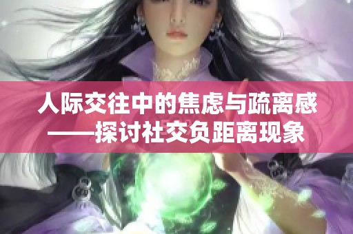 人际交往中的焦虑与疏离感——探讨社交负距离现象
