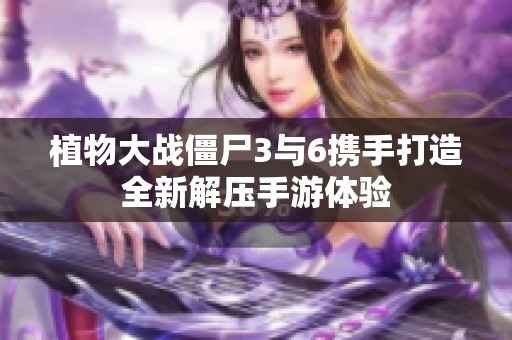 植物大战僵尸3与6携手打造全新解压手游体验