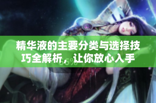 精华液的主要分类与选择技巧全解析，让你放心入手