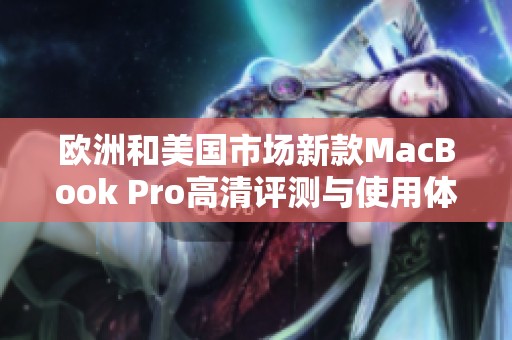 欧洲和美国市场新款MacBook Pro高清评测与使用体验分析