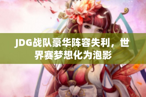 JDG战队豪华阵容失利，世界赛梦想化为泡影
