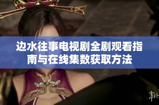 边水往事电视剧全剧观看指南与在线集数获取方法