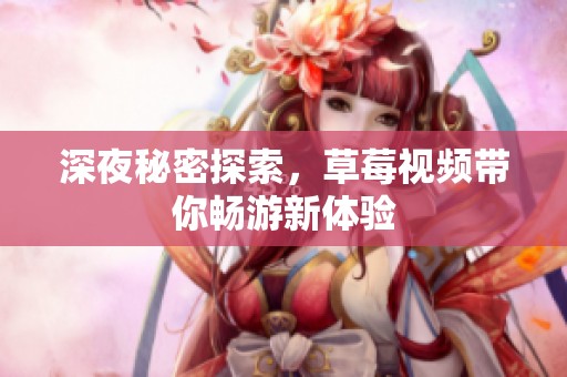 深夜秘密探索，草莓视频带你畅游新体验