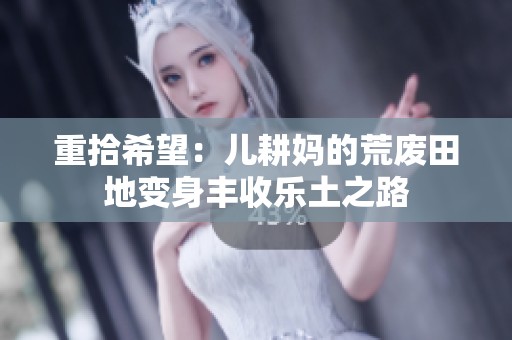 重拾希望：儿耕妈的荒废田地变身丰收乐土之路