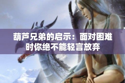 葫芦兄弟的启示：面对困难时你绝不能轻言放弃