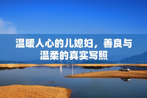 温暖人心的儿媳妇，善良与温柔的真实写照