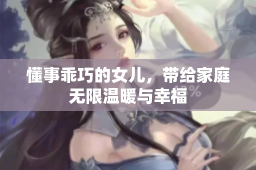 懂事乖巧的女儿，带给家庭无限温暖与幸福