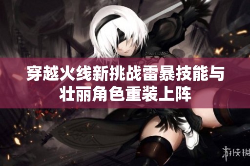 穿越火线新挑战雷暴技能与壮丽角色重装上阵