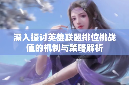 深入探讨英雄联盟排位挑战值的机制与策略解析