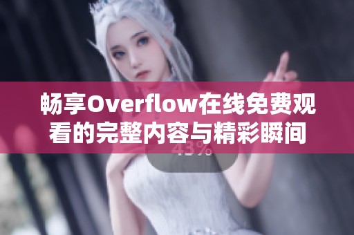 畅享Overflow在线免费观看的完整内容与精彩瞬间