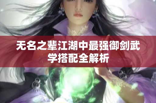 无名之辈江湖中最强御剑武学搭配全解析