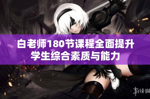 白老师180节课程全面提升学生综合素质与能力