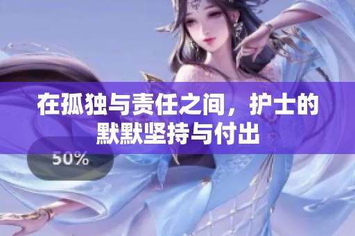 在孤独与责任之间，护士的默默坚持与付出