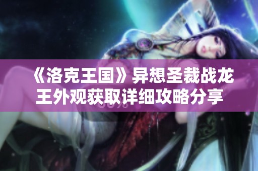 《洛克王国》异想圣裁战龙王外观获取详细攻略分享