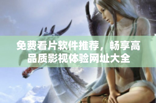 免费看片软件推荐，畅享高品质影视体验网址大全