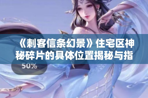 《刺客信条幻景》住宅区神秘碎片的具体位置揭秘与指南