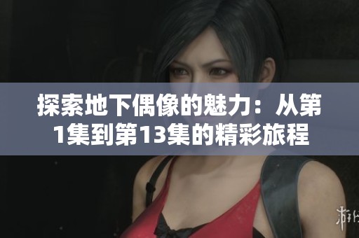 探索地下偶像的魅力：从第1集到第13集的精彩旅程