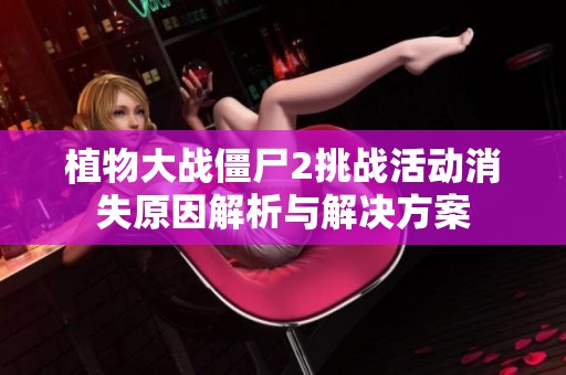 植物大战僵尸2挑战活动消失原因解析与解决方案
