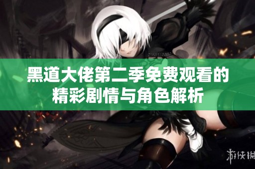 黑道大佬第二季免费观看的精彩剧情与角色解析