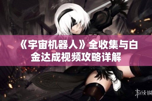 《宇宙机器人》全收集与白金达成视频攻略详解
