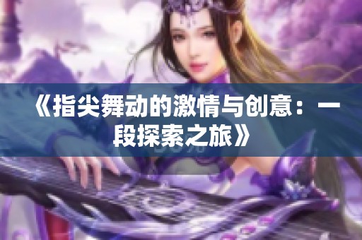 《指尖舞动的激情与创意：一段探索之旅》