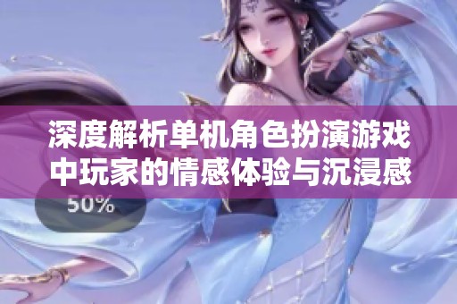 深度解析单机角色扮演游戏中玩家的情感体验与沉浸感