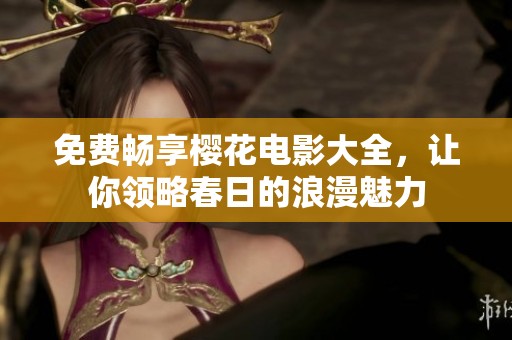 免费畅享樱花电影大全，让你领略春日的浪漫魅力