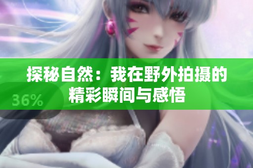 探秘自然：我在野外拍摄的精彩瞬间与感悟