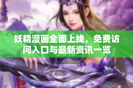 妖精漫画全面上线，免费访问入口与最新资讯一览