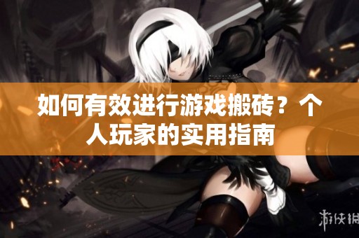 如何有效进行游戏搬砖？个人玩家的实用指南