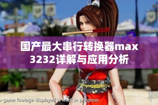 国产最大串行转换器max3232详解与应用分析