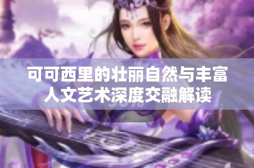 可可西里的壮丽自然与丰富人文艺术深度交融解读