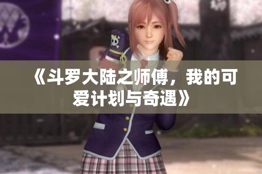 《斗罗大陆之师傅，我的可爱计划与奇遇》