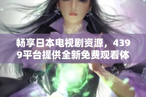畅享日本电视剧资源，4399平台提供全新免费观看体验