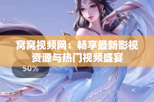 窝窝视频网：畅享最新影视资源与热门视频盛宴