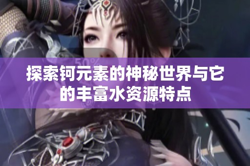 探索钶元素的神秘世界与它的丰富水资源特点