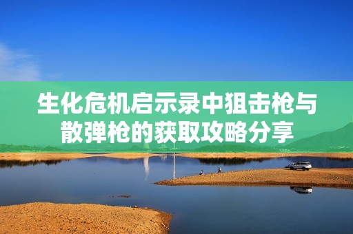 生化危机启示录中狙击枪与散弹枪的获取攻略分享