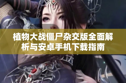 植物大战僵尸杂交版全面解析与安卓手机下载指南