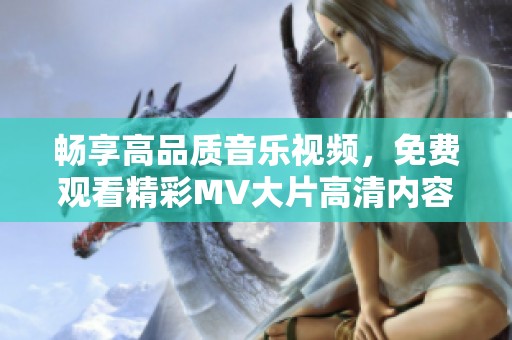 畅享高品质音乐视频，免费观看精彩MV大片高清内容