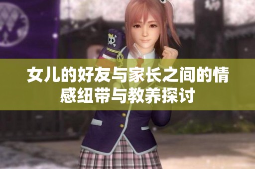 女儿的好友与家长之间的情感纽带与教养探讨