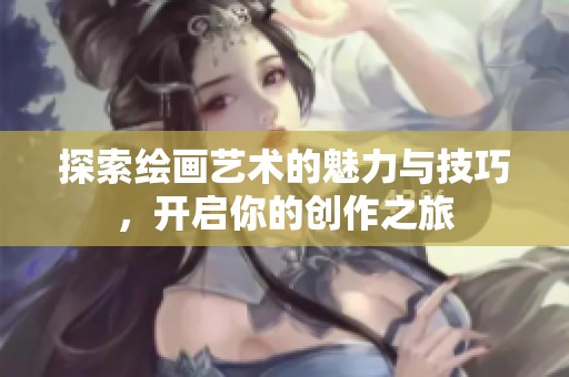 探索绘画艺术的魅力与技巧，开启你的创作之旅