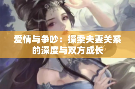 爱情与争吵：探索夫妻关系的深度与双方成长