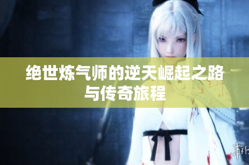 绝世炼气师的逆天崛起之路与传奇旅程