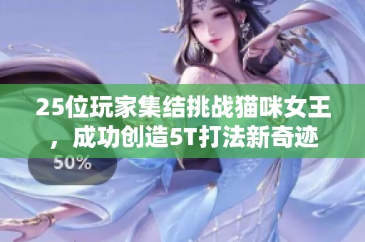 25位玩家集结挑战猫咪女王，成功创造5T打法新奇迹