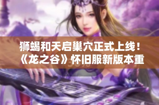 狮蝎和天启巢穴正式上线！《龙之谷》怀旧服新版本重磅揭晓